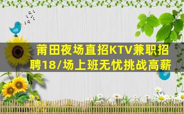 莆田夜场直招KTV兼职招聘18/场上班无忧挑战高薪